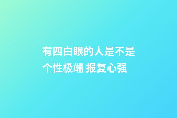 有四白眼的人是不是个性极端 报复心强